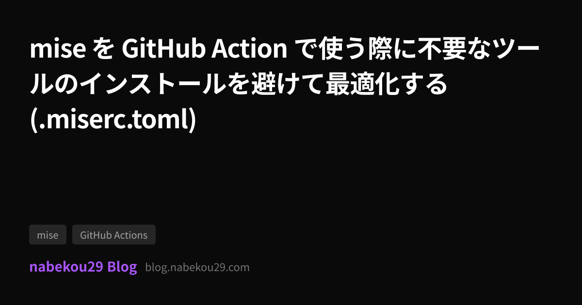 mise を GitHub Action で使う際に不要なツールのインストールを避けて最適化する (.miserc.toml ...